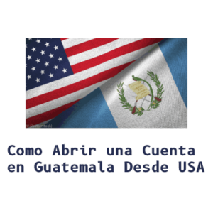 Como Abrir una Cuenta en Guatemala Desde USA